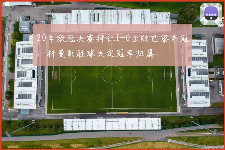 20年欧冠决赛拜仁1-0击败巴黎夺冠,科曼制胜球决定冠军归属