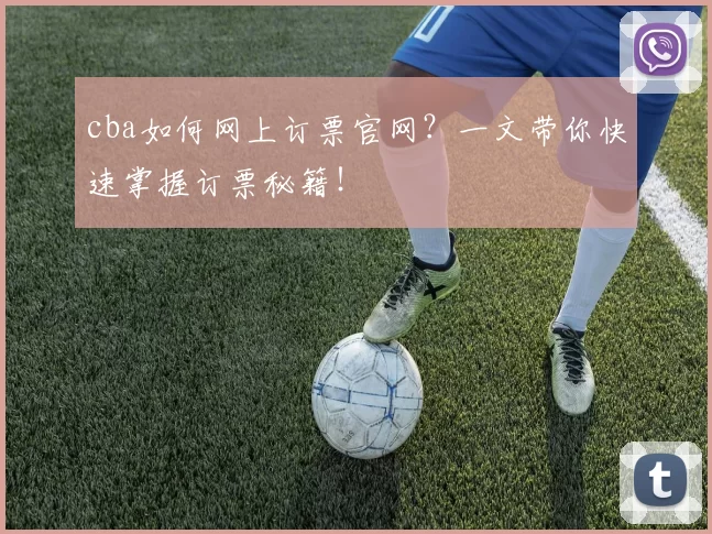 cba如何网上订票官网？一文带你快速掌握订票秘籍！
