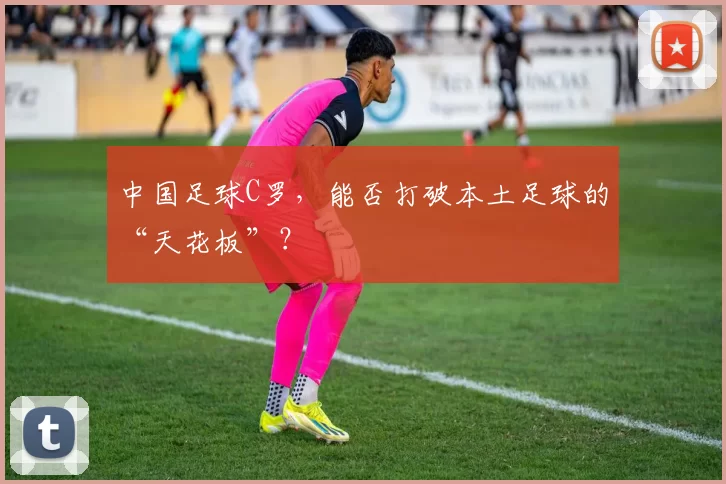 中国足球C罗，能否打破本土足球的“天花板”？