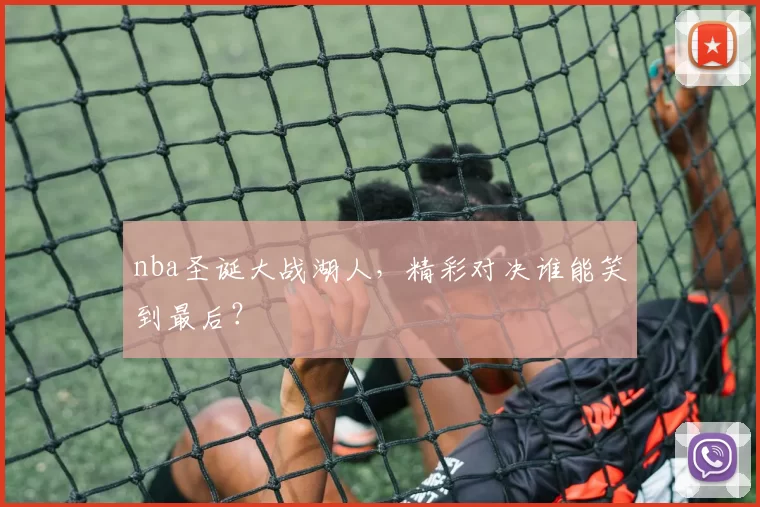 nba圣诞大战湖人，精彩对决谁能笑到最后？