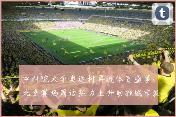 中科院大学奥运村再迎体育盛事，北京赛场周边热力上升助推城市发展