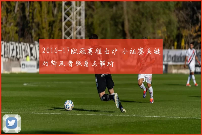 2016-17欧冠赛程出炉 小组赛关键对阵及晋级看点解析