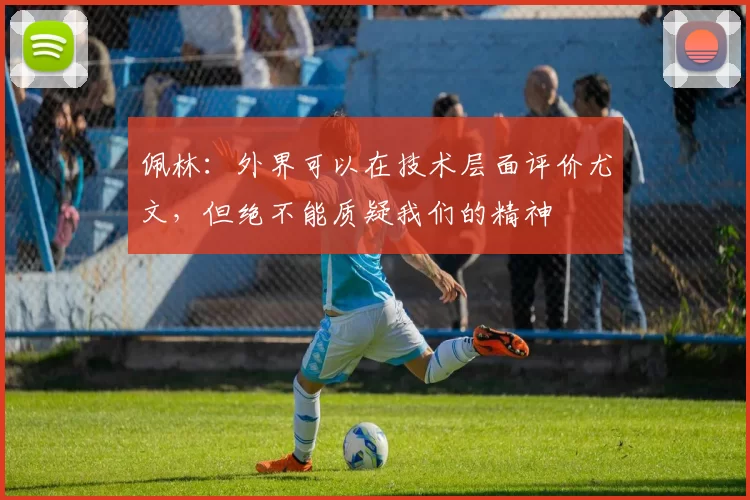 佩林:外界可以在技术层面评价尤文,但绝不能质疑我们的精神