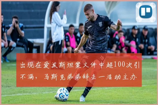 出现在爱泼斯坦案文件中超100次引不满,马斯克弟弟辞去一活动主办方董事职务