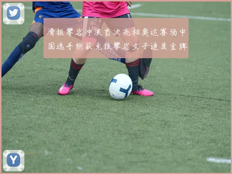 滑板攀岩冲浪首次亮相奥运赛场中国选手斩获竞技攀岩女子速度金牌