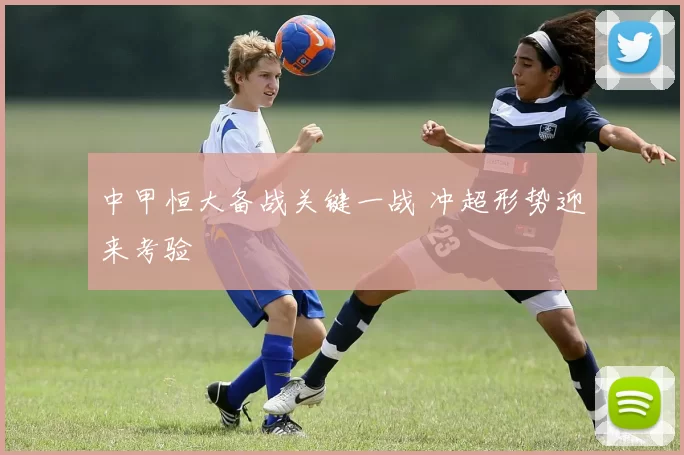 中甲恒大备战关键一战 冲超形势迎来考验