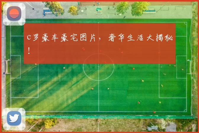 c罗豪车豪宅图片，奢华生活大揭秘！