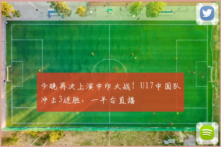 今晚再次上演中印大战!U17中国队冲击3连胜,一平台直播