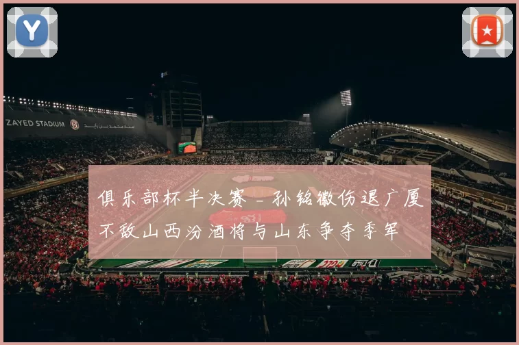 俱乐部杯半决赛 _ 孙铭徽伤退广厦不敌山西汾酒将与山东争夺季军