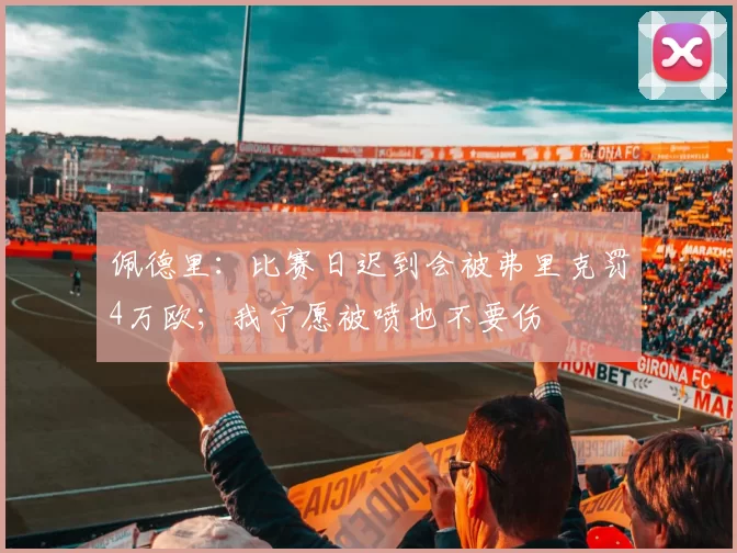 佩德里：比赛日迟到会被弗里克罚4万欧；我宁愿被喷也不要伤