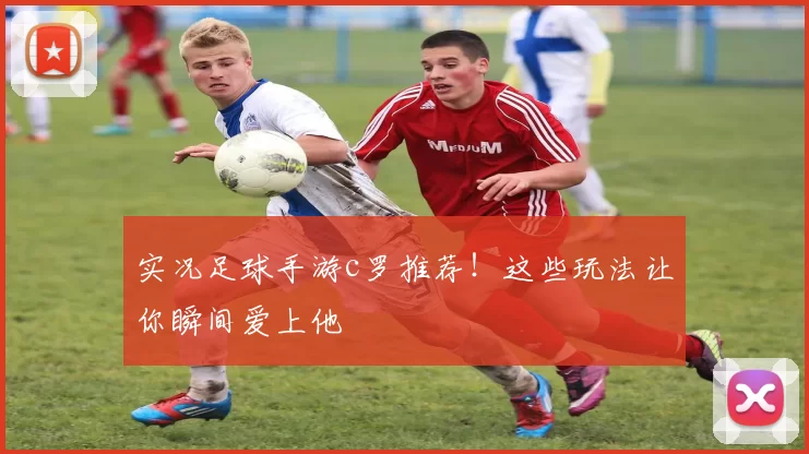 实况足球手游c罗推荐！这些玩法让你瞬间爱上他