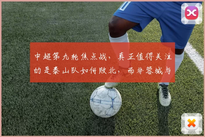 中超第九轮焦点战，真正值得关注的是泰山队如何败北，而非蓉城与申花的较量_比赛_胜利_河南队