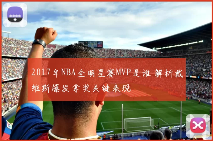 2017年NBA全明星赛MVP是谁 解析戴维斯爆发拿奖关键表现