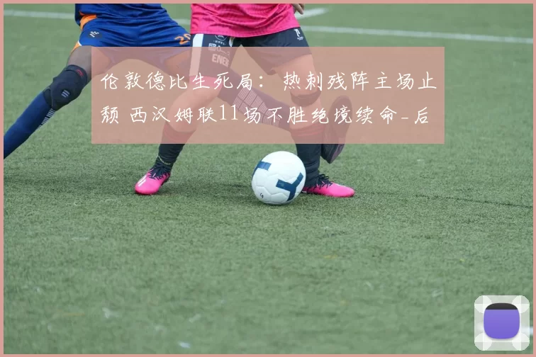 伦敦德比生死局：热刺残阵主场止颓 西汉姆联11场不胜绝境续命_后防线_英超_客场