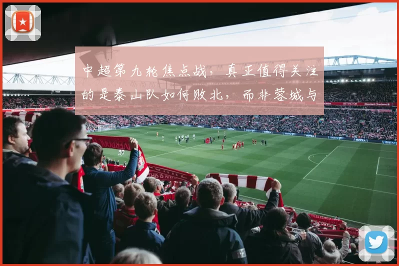 中超第九轮焦点战，真正值得关注的是泰山队如何败北，而非蓉城与申花的较量_比赛_胜利_河南队